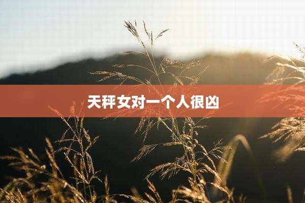 天秤女对一个人很凶
