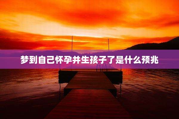 梦到自己怀孕并生孩子了是什么预兆