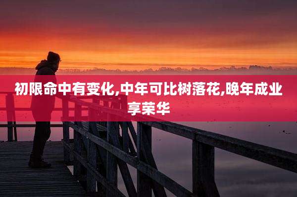 初限命中有变化,中年可比树落花,晚年成业享荣华