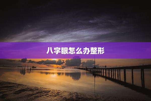 八字眼怎么办整形