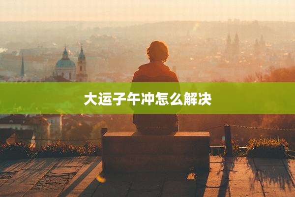 大运子午冲怎么解决