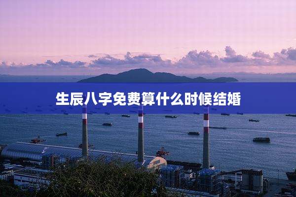 生辰八字免费算什么时候结婚