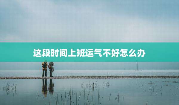 这段时间上班运气不好怎么办