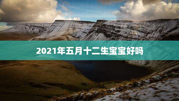 2021年五月十二生宝宝好吗