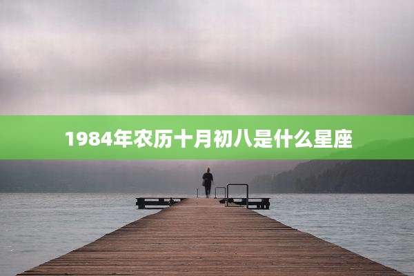 1984年农历十月初八是什么星座