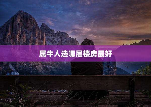 属牛人选哪层楼房最好