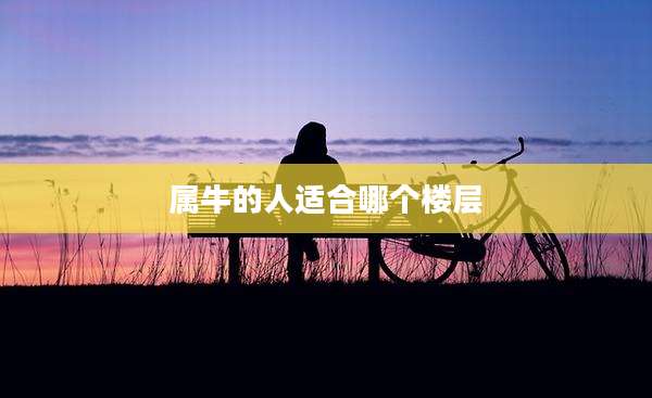 属牛的人适合哪个楼层