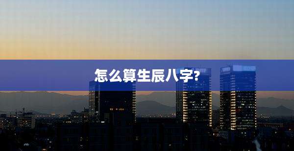 怎么算生辰八字?