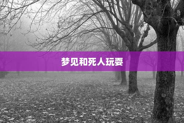 梦见和死人玩耍