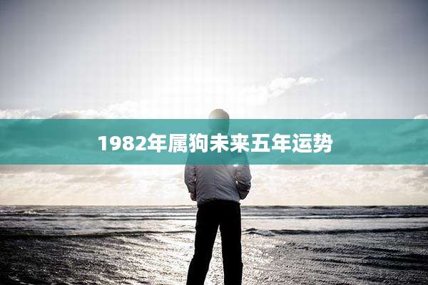 1982年属狗未来五年运势