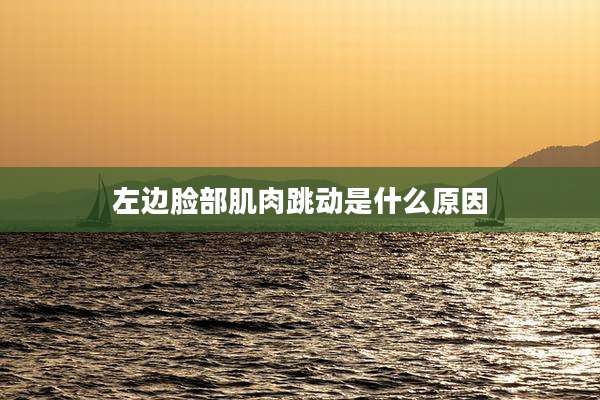 左边脸部肌肉跳动是什么原因