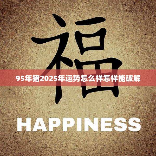 95年猪2025年运势怎么样怎样能破解
