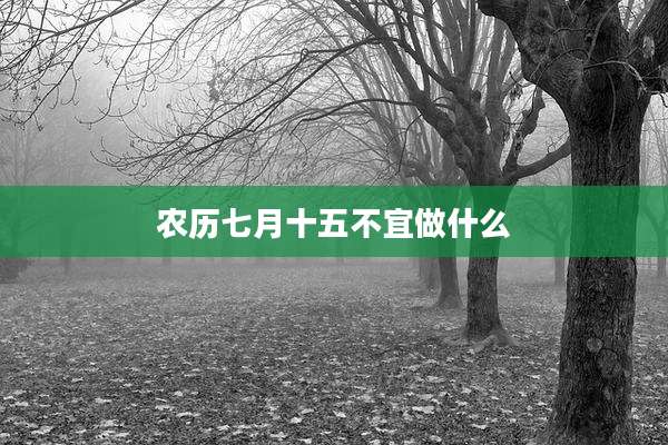 农历七月十五不宜做什么