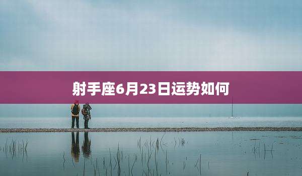 射手座6月23日运势如何