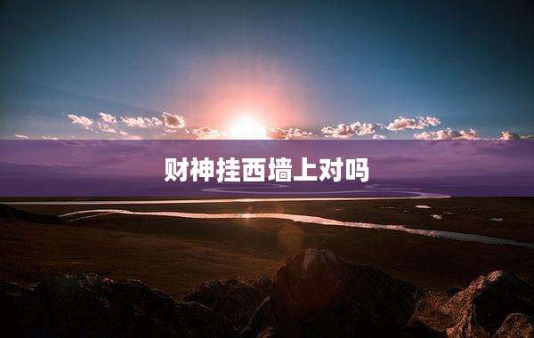 财神挂西墙上对吗
