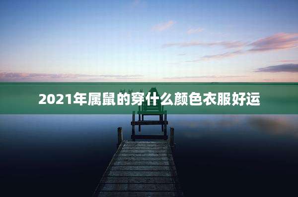 2021年属鼠的穿什么颜色衣服好运