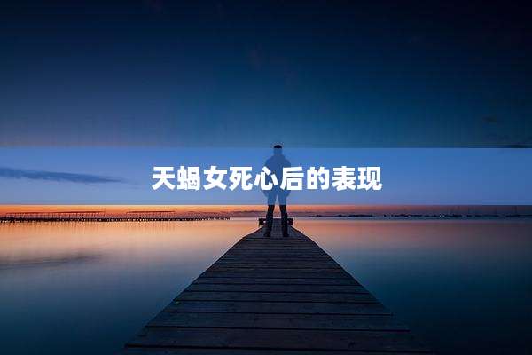 天蝎女死心后的表现