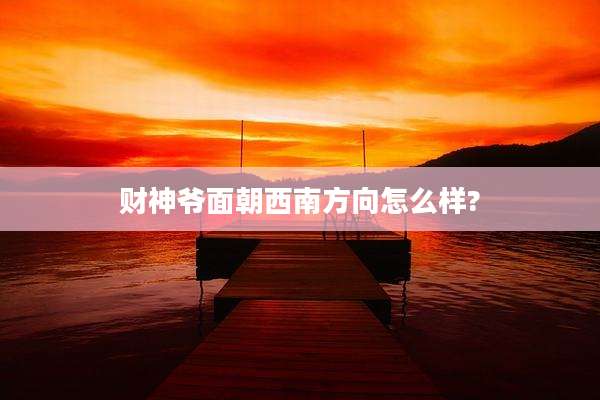 财神爷面朝西南方向怎么样?