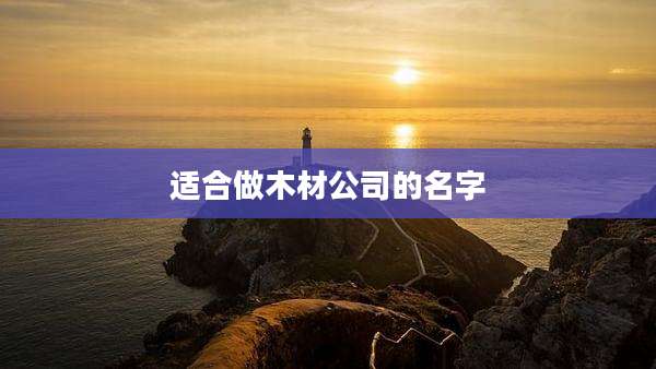 适合做木材公司的名字