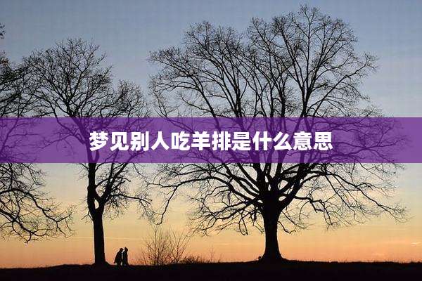 梦见别人吃羊排是什么意思