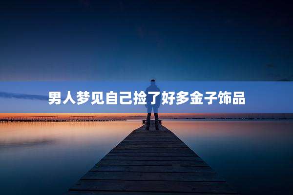 男人梦见自己捡了好多金子饰品