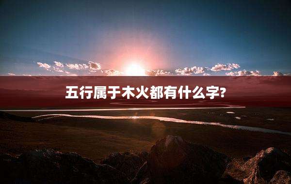 五行属于木火都有什么字?
