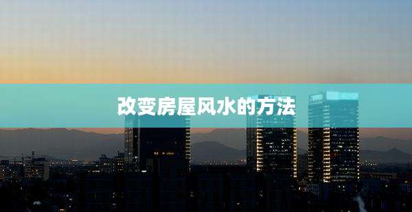 改变房屋风水的方法