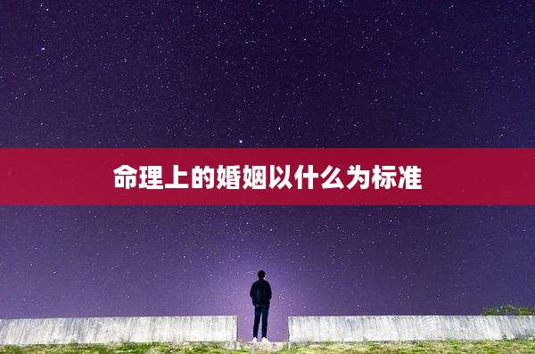 命理上的婚姻以什么为标准