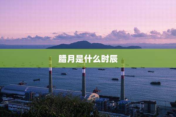 腊月是什么时辰