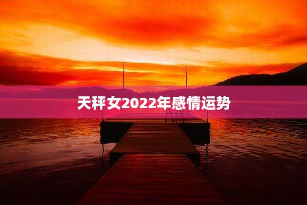 天秤女2022年感情运势