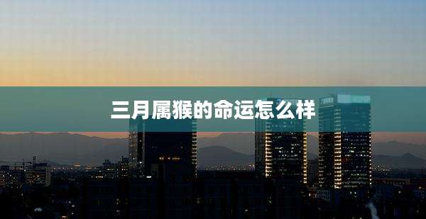 三月属猴的命运怎么样