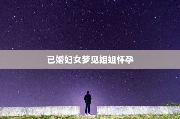 已婚妇女梦见姐姐怀孕