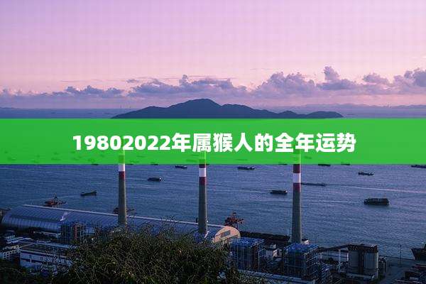 19802022年属猴人的全年运势