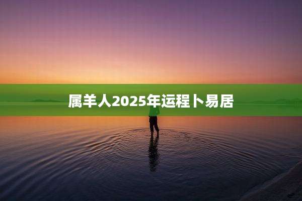 属羊人2025年运程卜易居