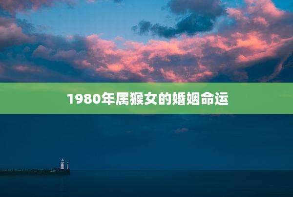 1980年属猴女的婚姻命运