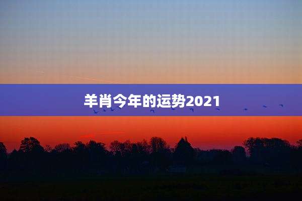 羊肖今年的运势2021