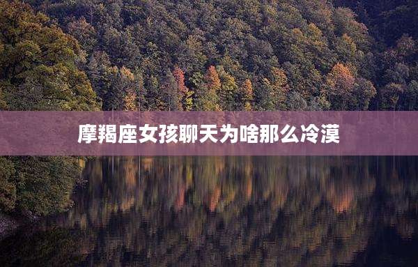 摩羯座女孩聊天为啥那么冷漠