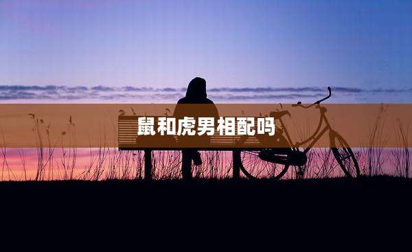 鼠和虎男相配吗