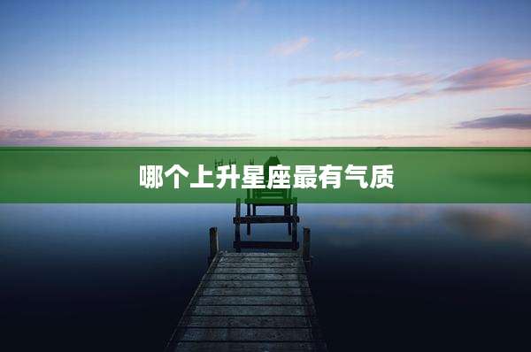 哪个上升星座最有气质