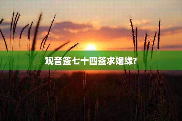 观音签七十四签求姻缘?