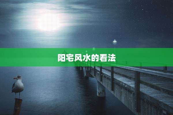 阳宅风水的看法