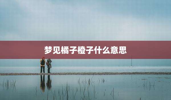 梦见橘子橙子什么意思
