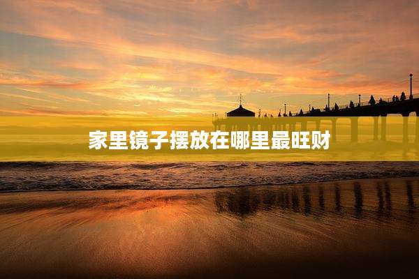 家里镜子摆放在哪里最旺财
