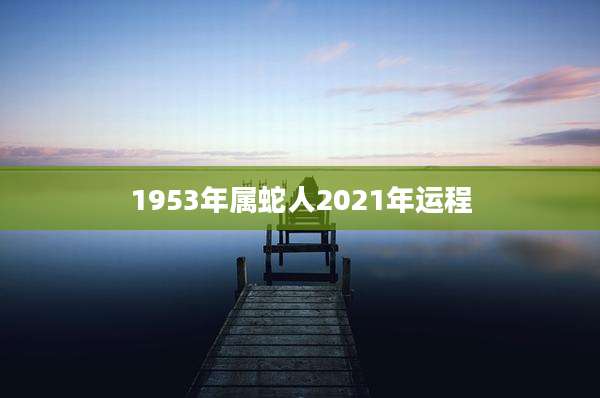 1953年属蛇人2021年运程
