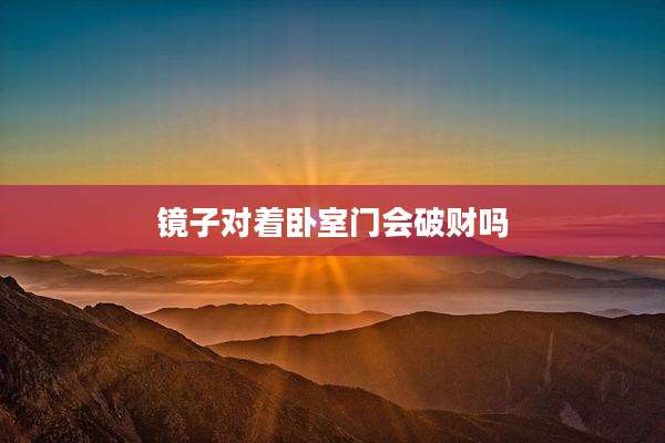 镜子对着卧室门会破财吗