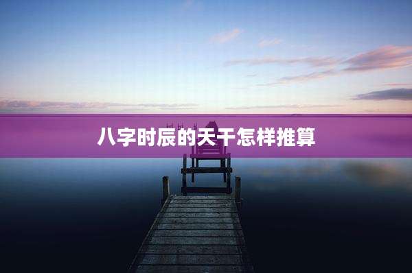 八字时辰的天干怎样推算