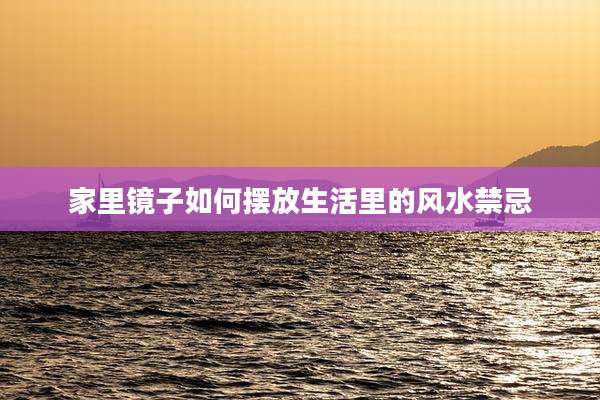 家里镜子如何摆放生活里的风水禁忌