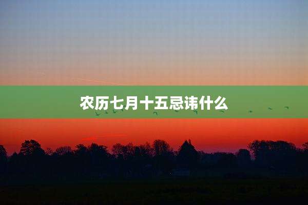 农历七月十五忌讳什么