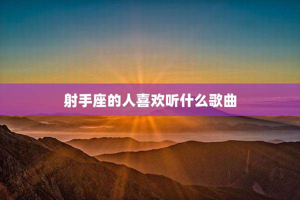 射手座的人喜欢听什么歌曲