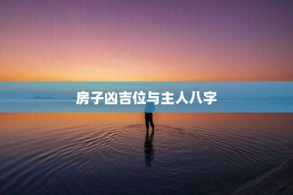 房子凶吉位与主人八字